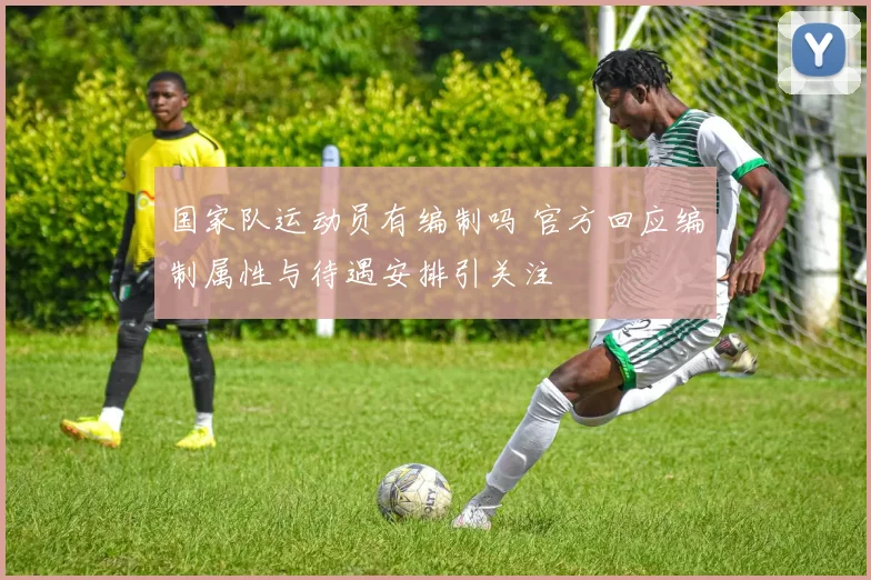 国家队运动员有编制吗 官方回应编制属性与待遇安排引关注