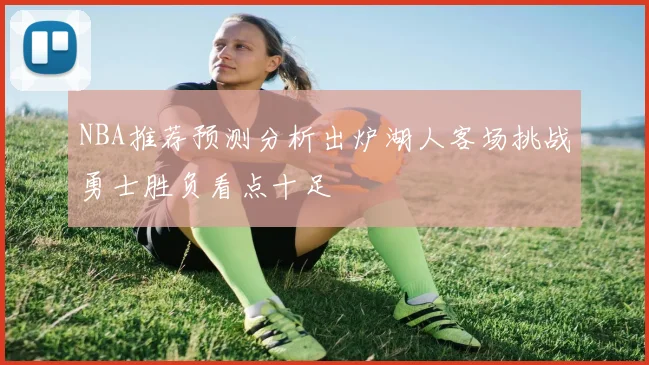NBA推荐预测分析出炉湖人客场挑战勇士胜负看点十足