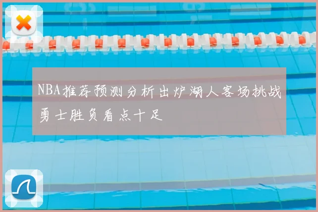 NBA推荐预测分析出炉湖人客场挑战勇士胜负看点十足