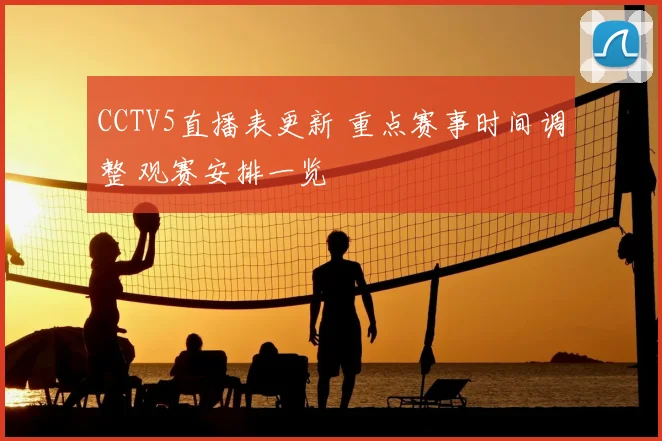 CCTV5直播表更新 重点赛事时间调整 观赛安排一览