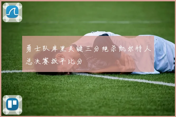 勇士队库里关键三分绝杀凯尔特人总决赛扳平比分