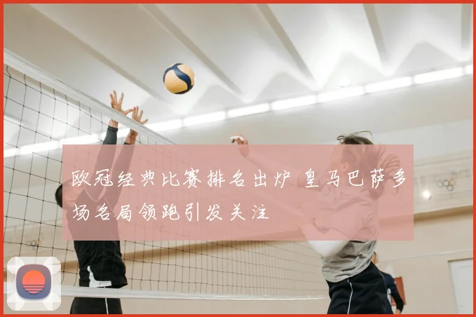 欧冠经典比赛排名出炉 皇马巴萨多场名局领跑引发关注