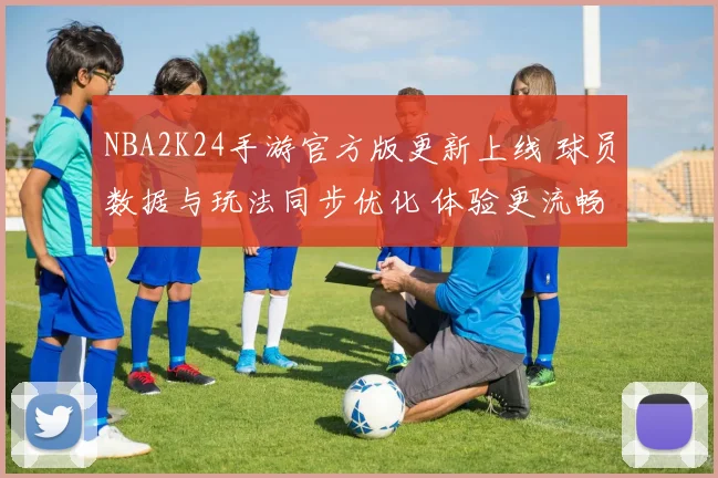 NBA2K24手游官方版更新上线 球员数据与玩法同步优化 体验更流畅