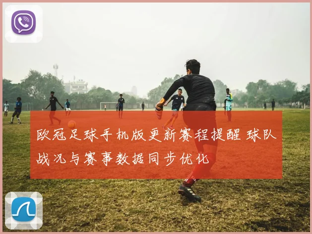 欧冠足球手机版更新赛程提醒 球队战况与赛事数据同步优化
