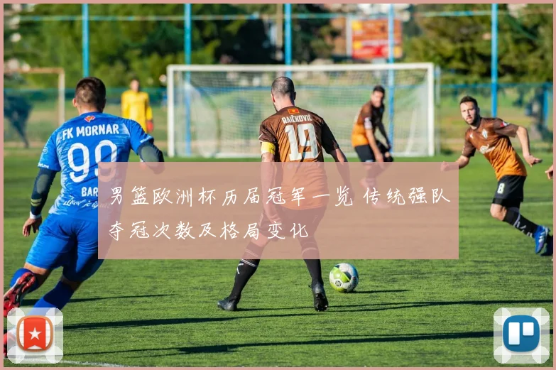 男篮欧洲杯历届冠军一览 传统强队夺冠次数及格局变化