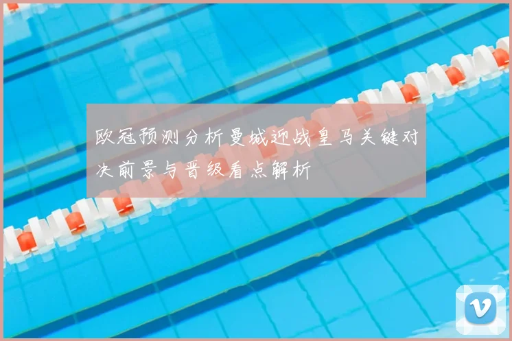 欧冠预测分析曼城迎战皇马关键对决前景与晋级看点解析