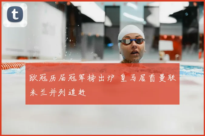 欧冠历届冠军榜出炉 皇马居首曼联米兰并列追赶