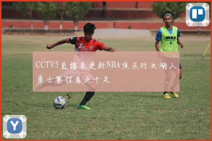 CCTV5直播表更新NBA焦点对决湖人勇士赛程看点十足