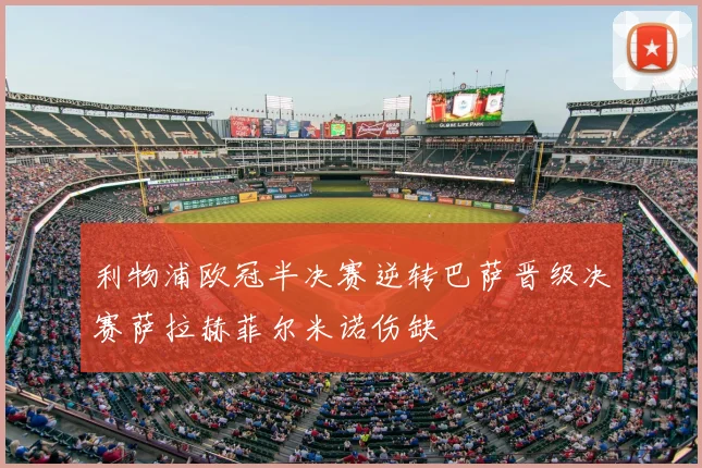 利物浦欧冠半决赛逆转巴萨晋级决赛萨拉赫菲尔米诺伤缺