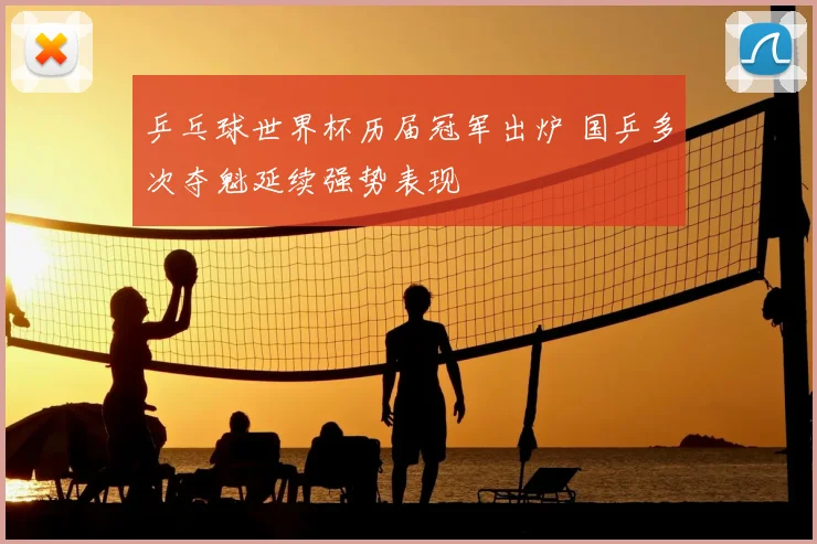 乒乓球世界杯历届冠军出炉 国乒多次夺魁延续强势表现