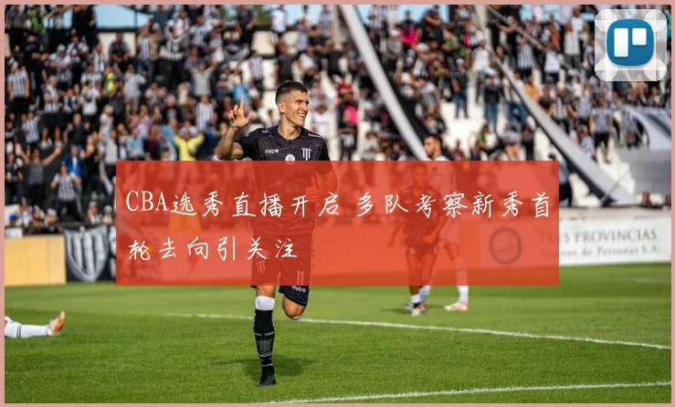 CBA选秀直播开启 多队考察新秀首轮去向引关注