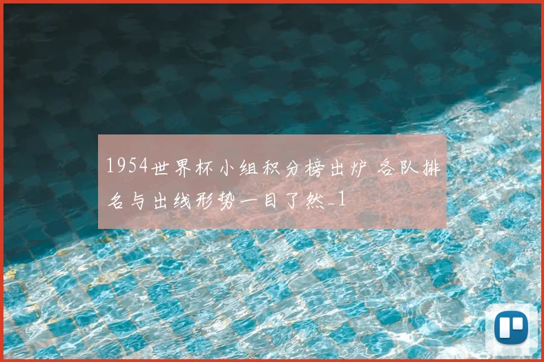 1954世界杯小组积分榜出炉 各队排名与出线形势一目了然_1