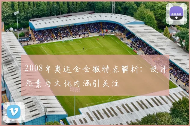 2008年奥运会会徽特点解析:设计元素与文化内涵引关注