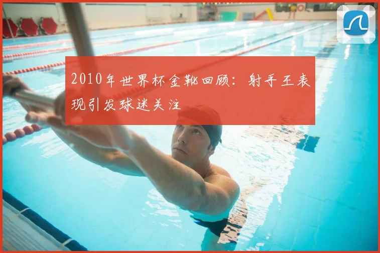 2010年世界杯金靴回顾：射手王表现引发球迷关注