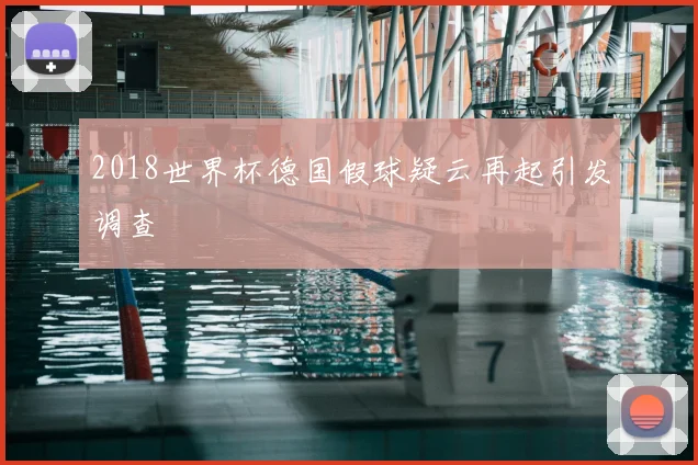 2018世界杯德国假球疑云再起引发调查
