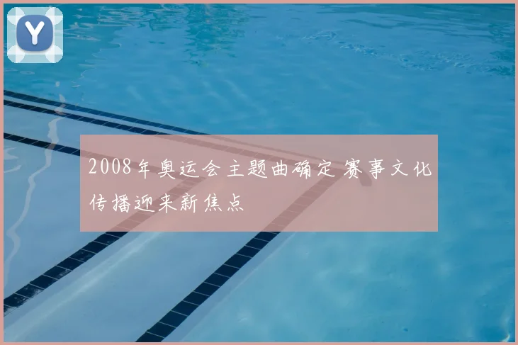 2008年奥运会主题曲确定 赛事文化传播迎来新焦点