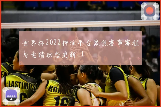 世界杯2022押注平台聚焦赛事赛程与竞猜动态更新_1