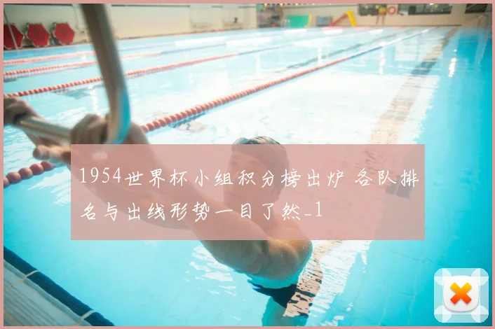 1954世界杯小组积分榜出炉 各队排名与出线形势一目了然_1
