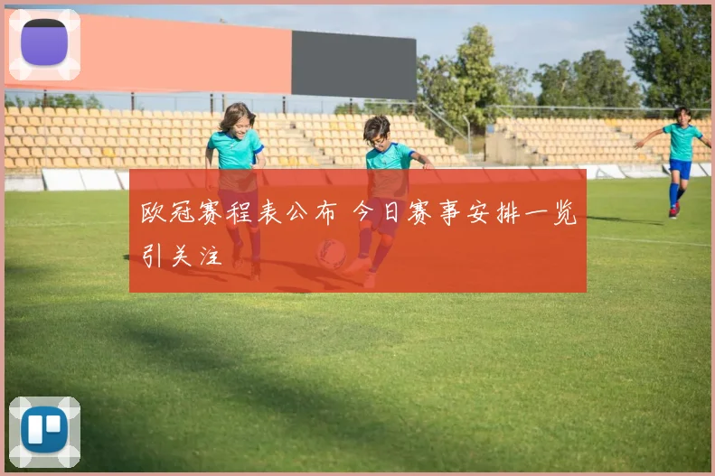 欧冠赛程表公布 今日赛事安排一览引关注
